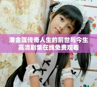 潘金蓮傳奇人生的前世與今生高清劇集在線免費(fèi)觀看