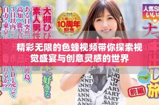 精彩無限的色蜂視頻帶你探索視覺盛宴與創(chuàng)意靈感的世界