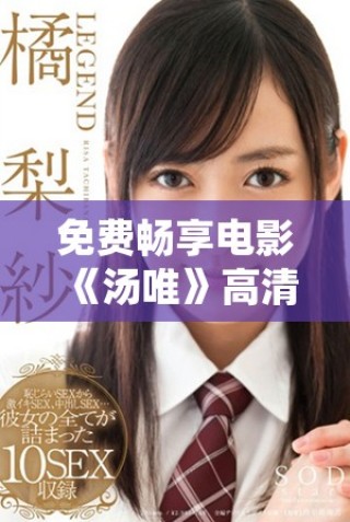 免費暢享電影《湯唯》高清版，領(lǐng)略其獨特魅力與精彩劇情