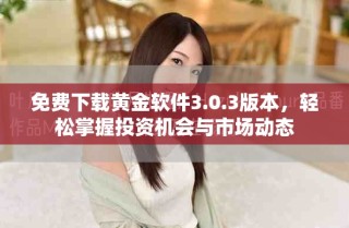 免費(fèi)下載黃金軟件3.0.3版本，輕松掌握投資機(jī)會(huì)與市場(chǎng)動(dòng)態(tài)