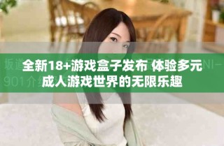 全新18+游戲盒子發(fā)布 體驗(yàn)多元成人游戲世界的無(wú)限樂(lè)趣