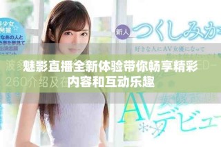 魅影直播全新體驗帶你暢享精彩內(nèi)容和互動樂趣