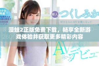 漫蛙2正版免費下載，暢享全新游戲體驗并獲取更多精彩內(nèi)容