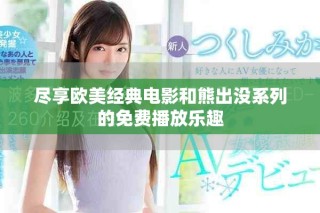盡享歐美經(jīng)典電影和熊出沒系列的免費(fèi)播放樂趣