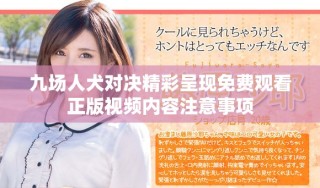 九場人犬對決精彩呈現(xiàn)免費(fèi)觀看正版視頻內(nèi)容注意事項(xiàng)