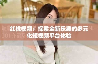 紅桃視頻：探索全新樂趣的多元化短視頻平臺(tái)體驗(yàn)
