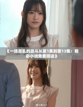 《一場混亂的戰(zhàn)斗從第1集到第13集：精彩小說免費閱讀》