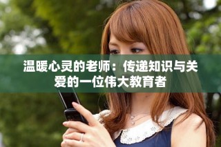 溫暖心靈的老師：傳遞知識(shí)與關(guān)愛的一位偉大教育者