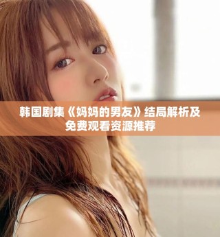 韓國劇集《媽媽的男友》結(jié)局解析及免費觀看資源推薦