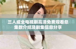三人成全電視劇高清免費(fèi)觀看總集數(shù)介紹及劇集信息分享
