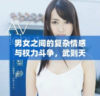 男女之間的復(fù)雜情感與權(quán)力斗爭(zhēng)，武則天傳奇盡在其中