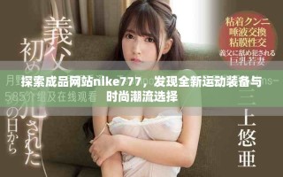 探索成品網(wǎng)站nike777，發(fā)現(xiàn)全新運動裝備與時尚潮流選擇