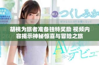 胡桃為旅者準(zhǔn)備獨特獎勵 視頻內(nèi)容揭示神秘驚喜與冒險之旅