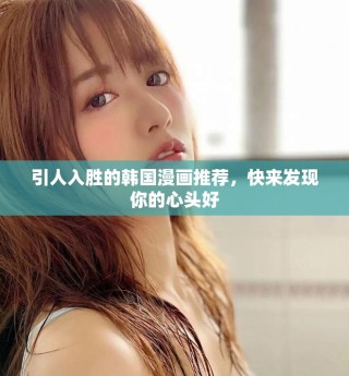 引人入勝的韓國漫畫推薦，快來發(fā)現(xiàn)你的心頭好