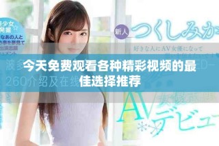 今天免費(fèi)觀看各種精彩視頻的最佳選擇推薦