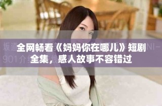 全網(wǎng)暢看《媽媽你在哪兒》短劇全集，感人故事不容錯(cuò)過