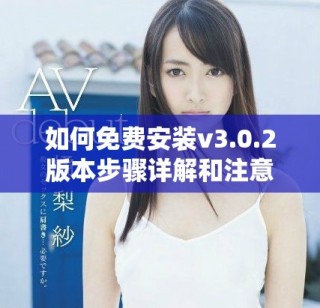 如何免費(fèi)安裝v3.0.2版本步驟詳解和注意事項(xiàng)