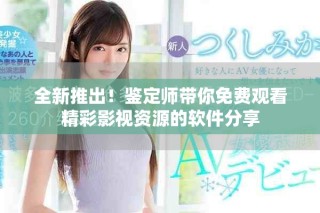 全新推出！鑒定師帶你免費(fèi)觀看精彩影視資源的軟件分享