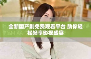 全新國產(chǎn)劇免費觀看平臺 助你輕松暢享影視盛宴