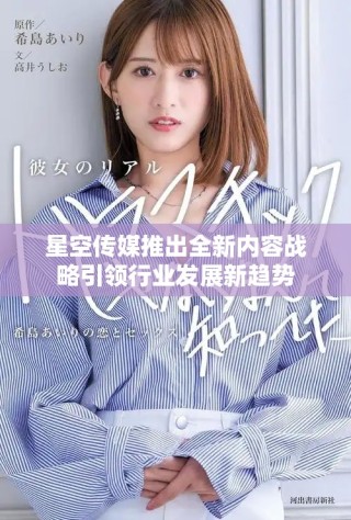 星空傳媒推出全新內(nèi)容戰(zhàn)略引領(lǐng)行業(yè)發(fā)展新趨勢