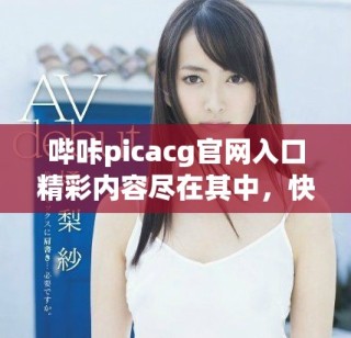 嗶咔picacg官網入口精彩內容盡在其中，快來探索吧