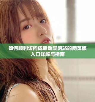 如何順利訪問成品動(dòng)漫網(wǎng)站的網(wǎng)頁版入口詳解與指南