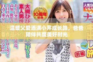 溫暖父愛灑滿小芹成長路，爸爸陪伴共度美好時光