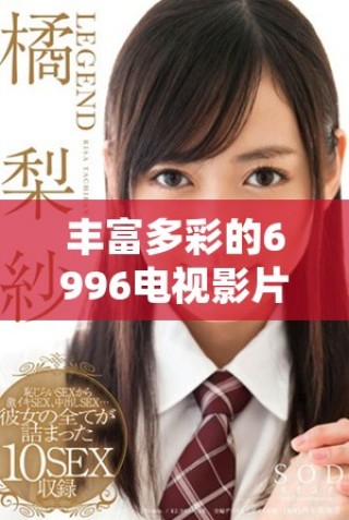 豐富多彩的6996電視影片資源免費觀看平臺推薦