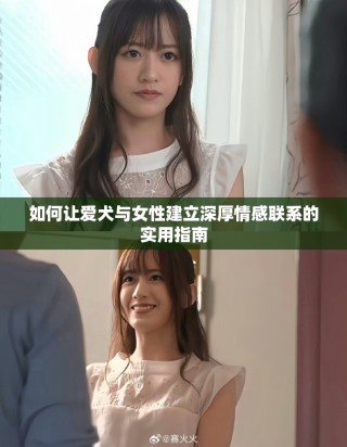如何讓愛(ài)犬與女性建立深厚情感聯(lián)系的實(shí)用指南