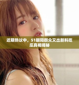 近期熱議中，51朝陽群眾又出新料吃瓜真相揭秘