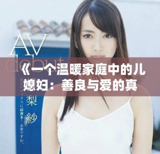 《一個溫暖家庭中的兒媳婦：善良與愛的真實故事》