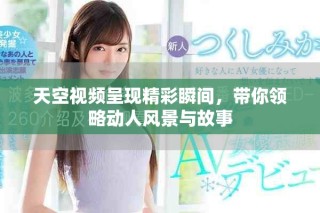 天空視頻呈現精彩瞬間，帶你領略動人風景與故事