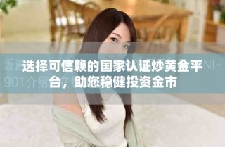 選擇可信賴的國(guó)家認(rèn)證炒黃金平臺(tái)，助您穩(wěn)健投資金市