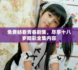 免費(fèi)暢看青春劇集，盡享十八歲精彩全集內(nèi)容