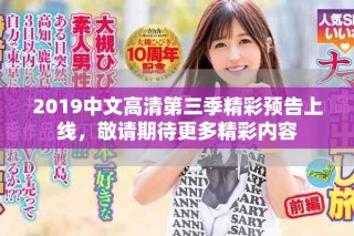 2019中文高清第三季精彩預(yù)告上線，敬請期待更多精彩內(nèi)容