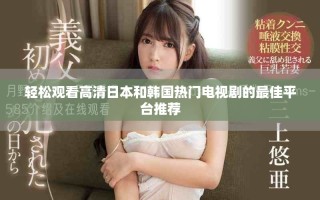 輕松觀看高清日本和韓國熱門電視劇的最佳平臺推薦