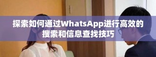 探索如何通過WhatsApp進(jìn)行高效的搜索和信息查找技巧