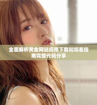 全面解析黃金網站應用下載和觀看指南完整代碼分享