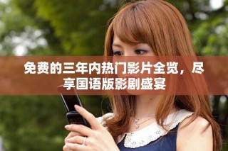 免費(fèi)的三年內(nèi)熱門影片全覽，盡享國(guó)語(yǔ)版影劇盛宴