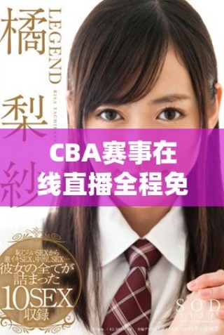 CBA賽事在線直播全程免費(fèi)，快來(lái)一起觀看精彩對(duì)決