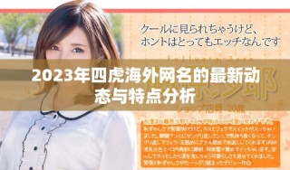 2023年四虎海外網(wǎng)名的最新動(dòng)態(tài)與特點(diǎn)分析