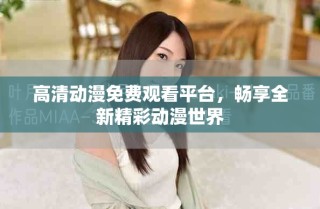 高清動漫免費觀看平臺，暢享全新精彩動漫世界