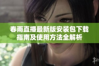 春雨直播最新版安裝包下載指南及使用方法全解析