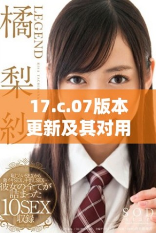17.c.07版本更新及其對(duì)用戶體驗(yàn)的影響分析