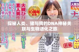 探秘人類、豬與狗的DNA神秘關(guān)聯(lián)與生物進(jìn)化之旅
