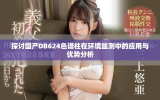 探討國產(chǎn)DB624色譜柱在環(huán)境監(jiān)測中的應(yīng)用與優(yōu)勢分析