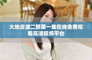 大地資源二部第一集在線(xiàn)免費(fèi)觀看高清視頻平臺(tái)