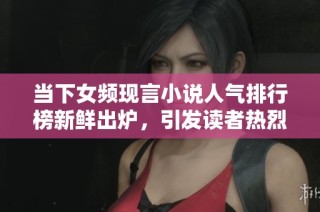 當(dāng)下女頻現(xiàn)言小說(shuō)人氣排行榜新鮮出爐，引發(fā)讀者熱烈關(guān)注