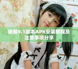 破解9.1版本APK安裝教程及注意事項(xiàng)分享