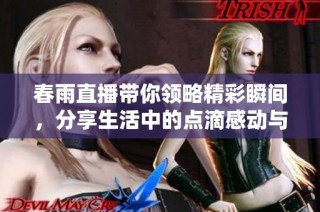 春雨直播帶你領略精彩瞬間，分享生活中的點滴感動與樂趣